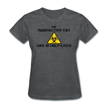 "My Radioactive Cat has 18 Half-Lives" - Women's T-Shirt