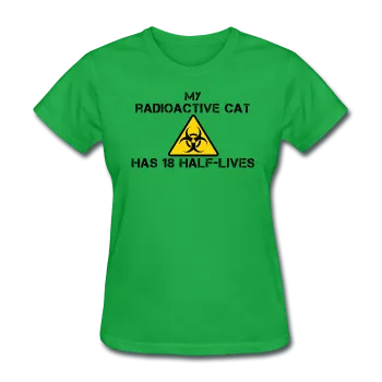 "My Radioactive Cat has 18 Half-Lives" - Women's T-Shirt