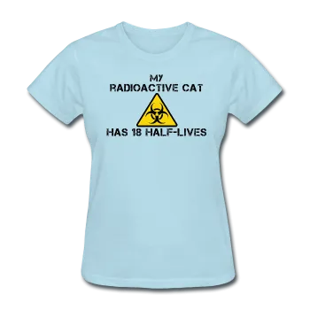 "My Radioactive Cat has 18 Half-Lives" - Women's T-Shirt