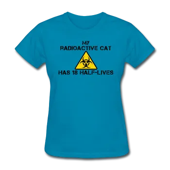 "My Radioactive Cat has 18 Half-Lives" - Women's T-Shirt